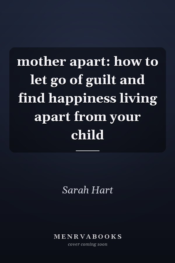 mother apart: how to let go of guilt and find happiness living apart from your child