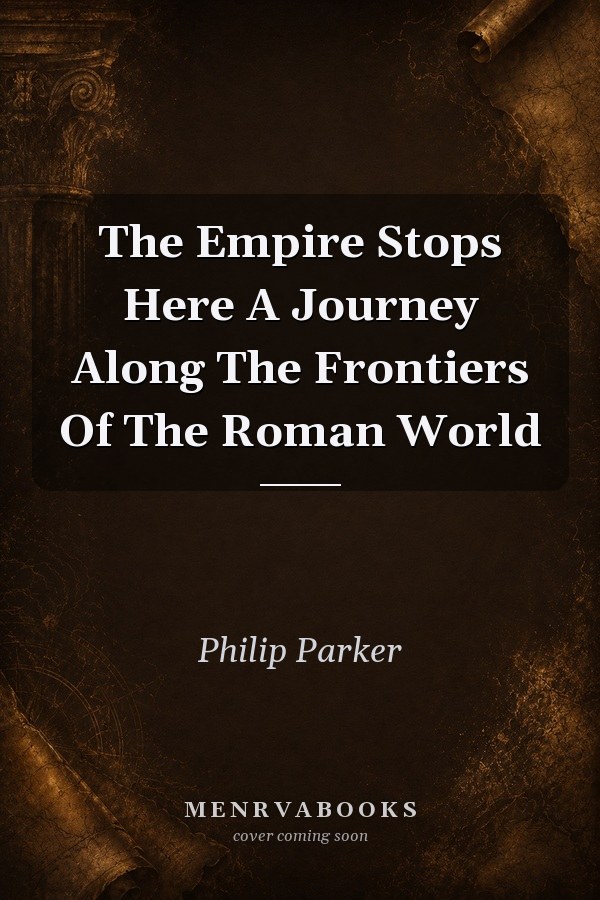 The Empire Stops Here A Journey Along The Frontiers Of The Roman World