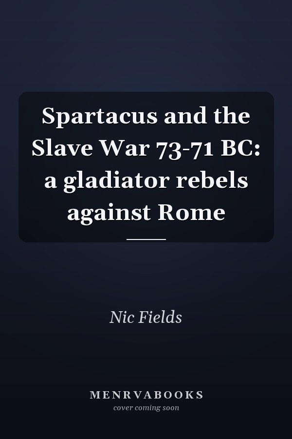 Spartacus and the Slave War 73-71 BC: a gladiator rebels against Rome