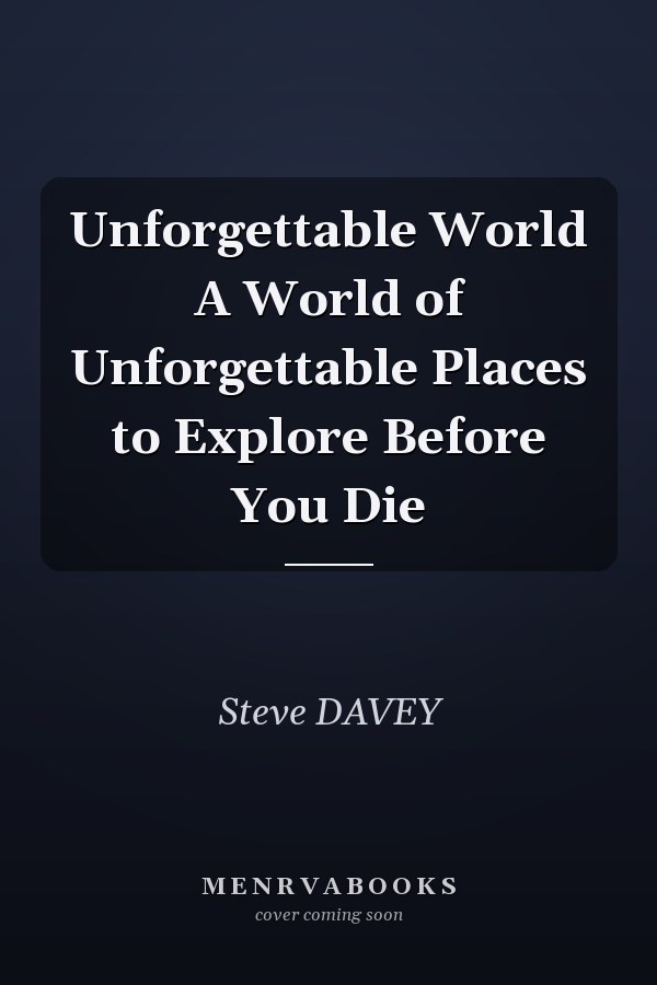 Unforgettable World A World of Unforgettable Places to Explore Before You Die