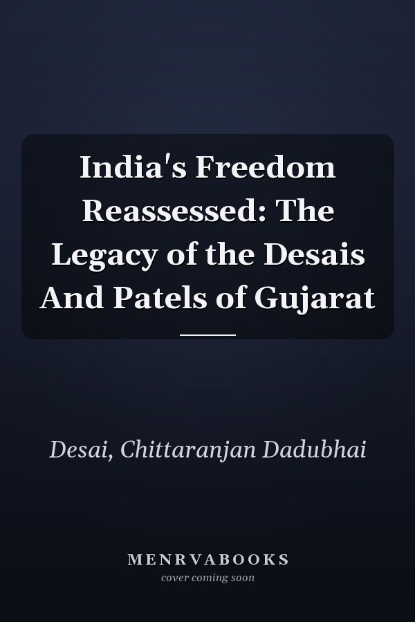India's Freedom Reassessed: The Legacy of the Desais And Patels of Gujarat