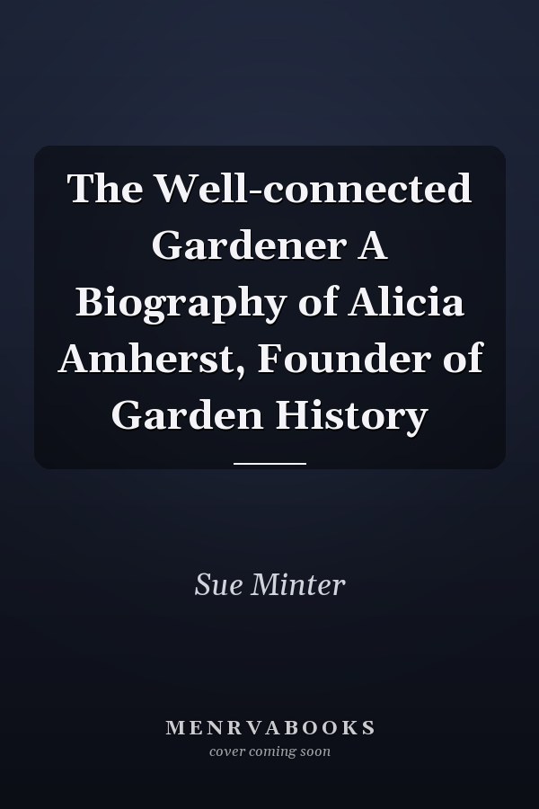 The Well-connected Gardener A Biography of Alicia Amherst, Founder of Garden History