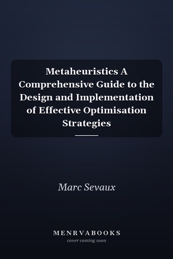 Metaheuristics A Comprehensive Guide to the Design and Implementation of Effective Optimisation Strategies