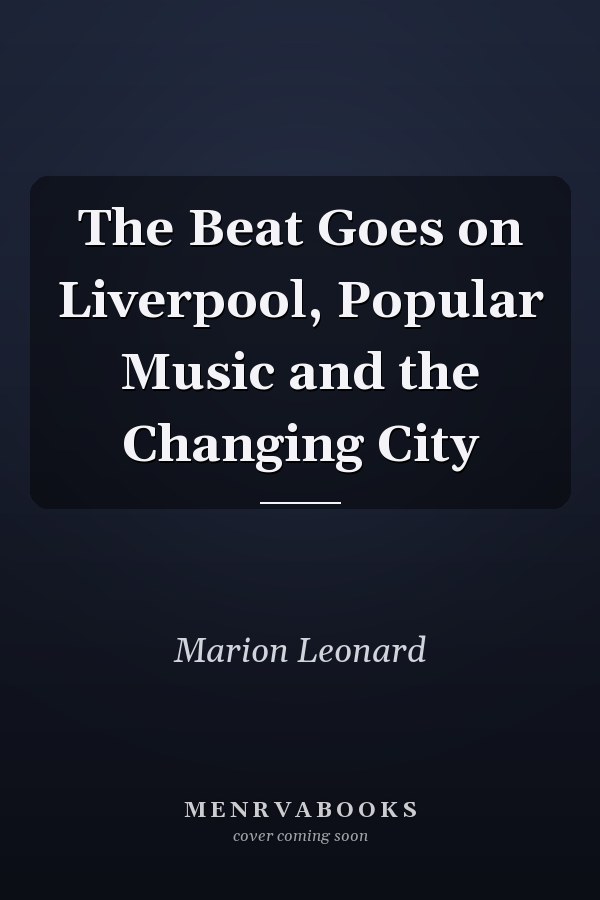 The Beat Goes on Liverpool, Popular Music and the Changing City