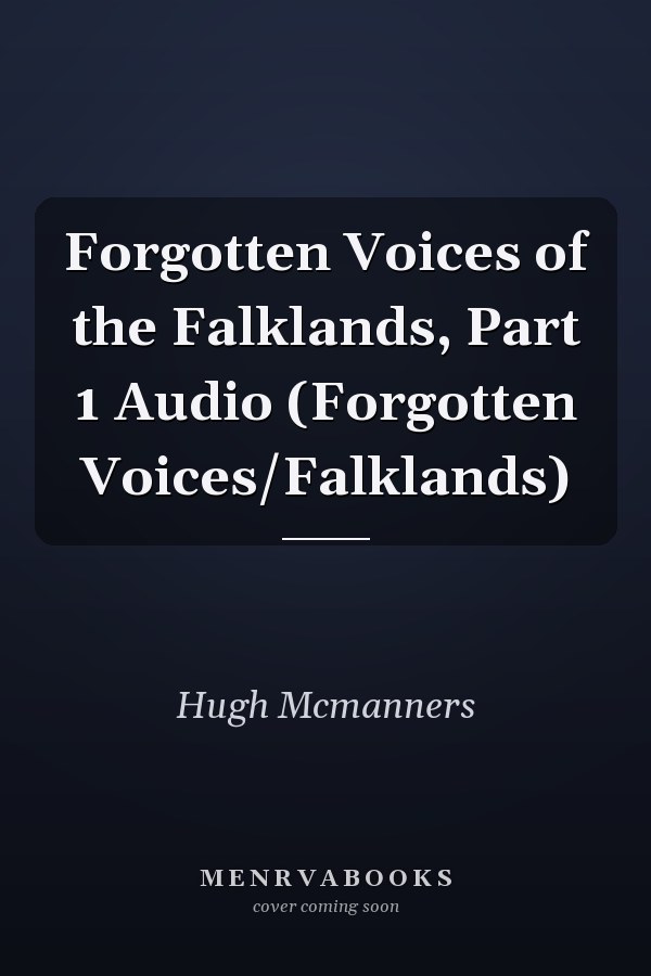 Forgotten Voices of the Falklands, Part 1 Audio (Forgotten Voices/Falklands)