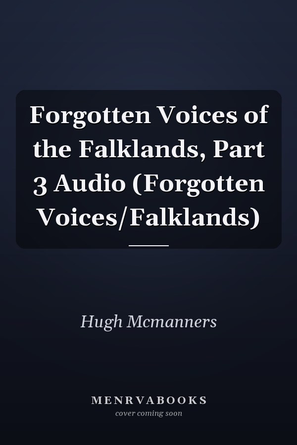 Forgotten Voices of the Falklands, Part 3 Audio (Forgotten Voices/Falklands)