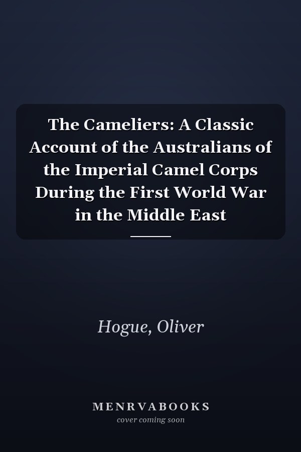 The Cameliers: A Classic Account of the Australians of the Imperial Camel Corps During the First World War in the Middle East