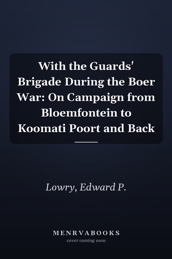 With the Guards' Brigade During the Boer War: On Campaign from Bloemfontein to Koomati Poort and Back