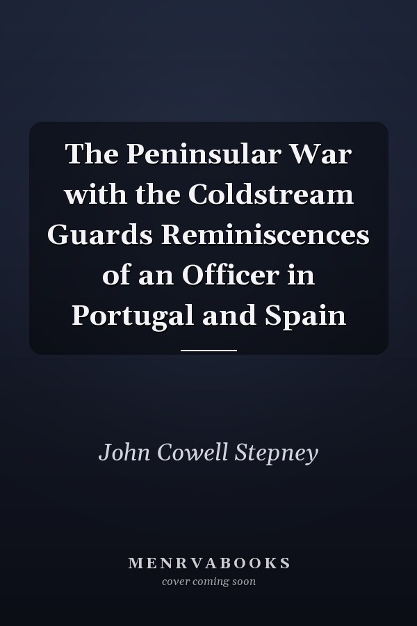 The Peninsular War with the Coldstream Guards Reminiscences of an Officer in Portugal and Spain