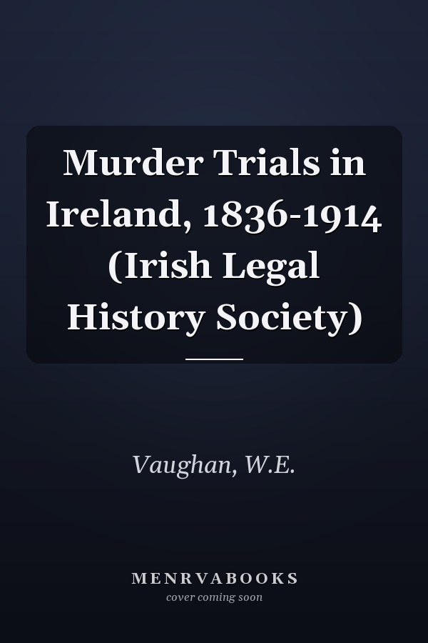Murder Trials in Ireland, 1836-1914 (Irish Legal History Society)