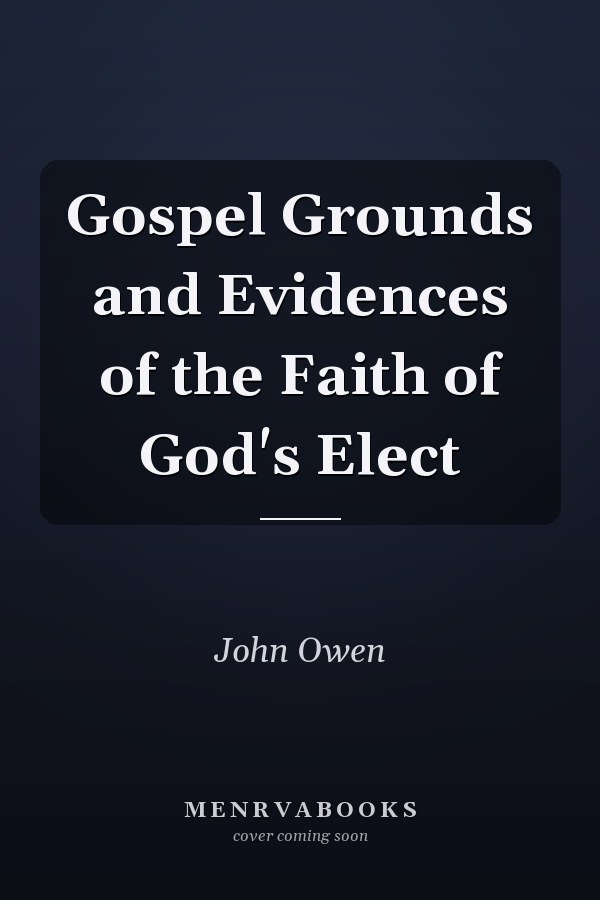 Gospel Grounds and Evidences of the Faith of God's Elect