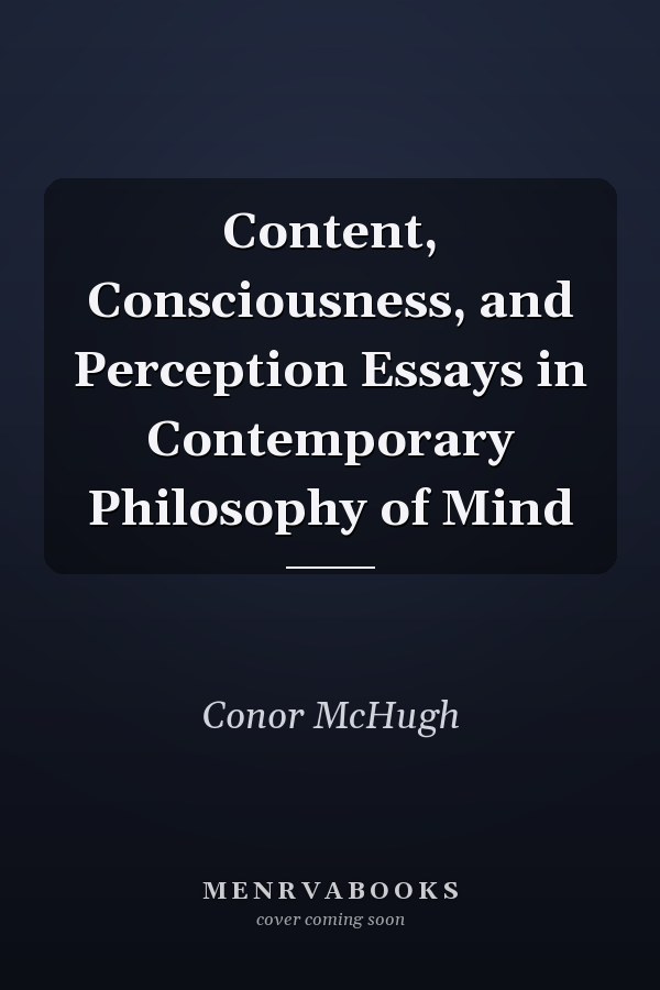 Content, Consciousness, and Perception Essays in Contemporary Philosophy of Mind