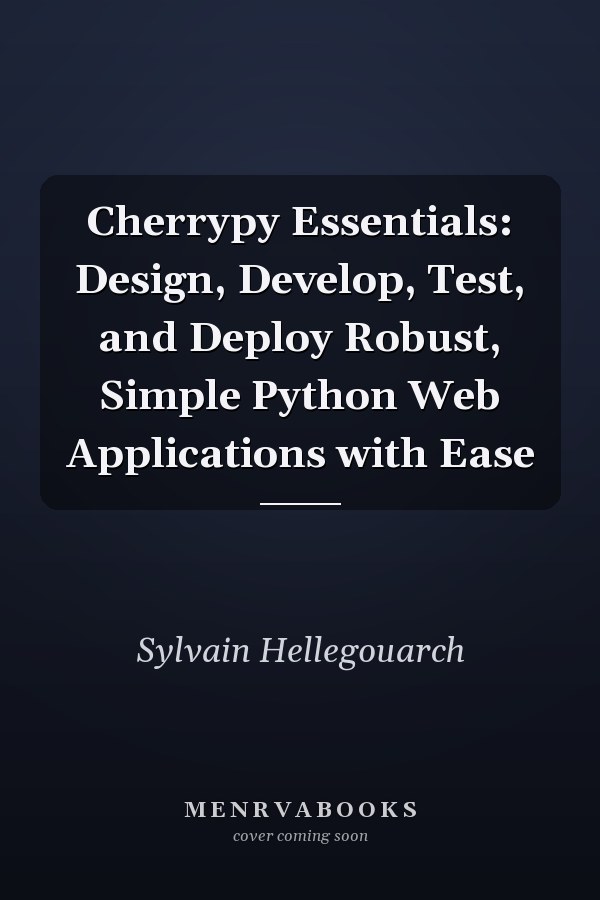 Cherrypy Essentials: Design, Develop, Test, and Deploy Robust, Simple Python Web Applications with Ease