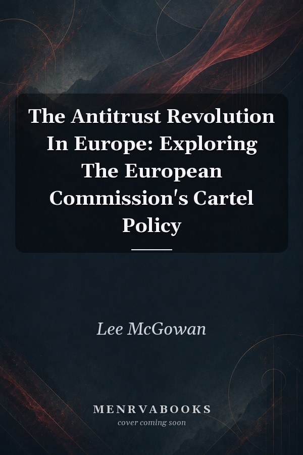 The Antitrust Revolution In Europe: Exploring The European Commission's Cartel Policy