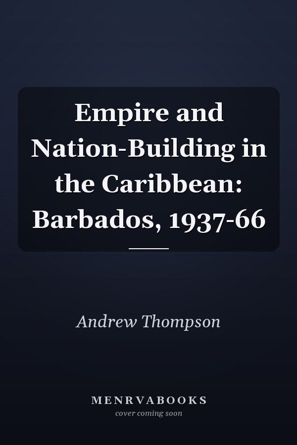 Empire and Nation-Building in the Caribbean: Barbados, 1937-66