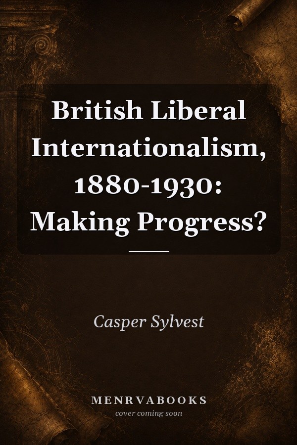 British Liberal Internationalism, 1880-1930: Making Progress?
