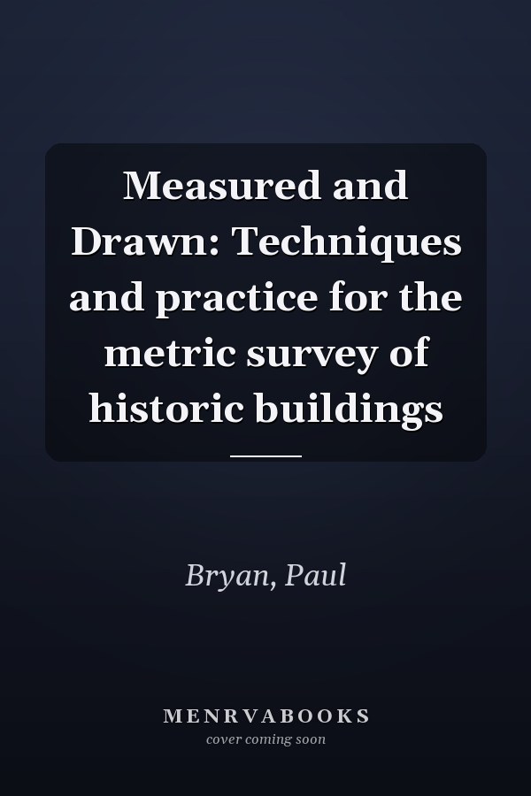 Measured and Drawn: Techniques and practice for the metric survey of historic buildings