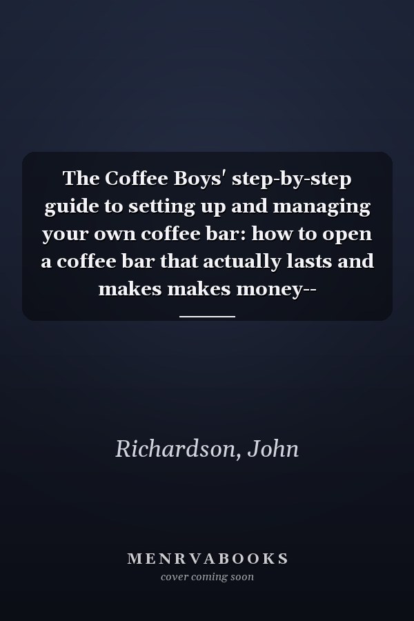 The Coffee Boys' step-by-step guide to setting up and managing your own coffee bar: how to open a coffee bar that actually lasts and makes makes money--