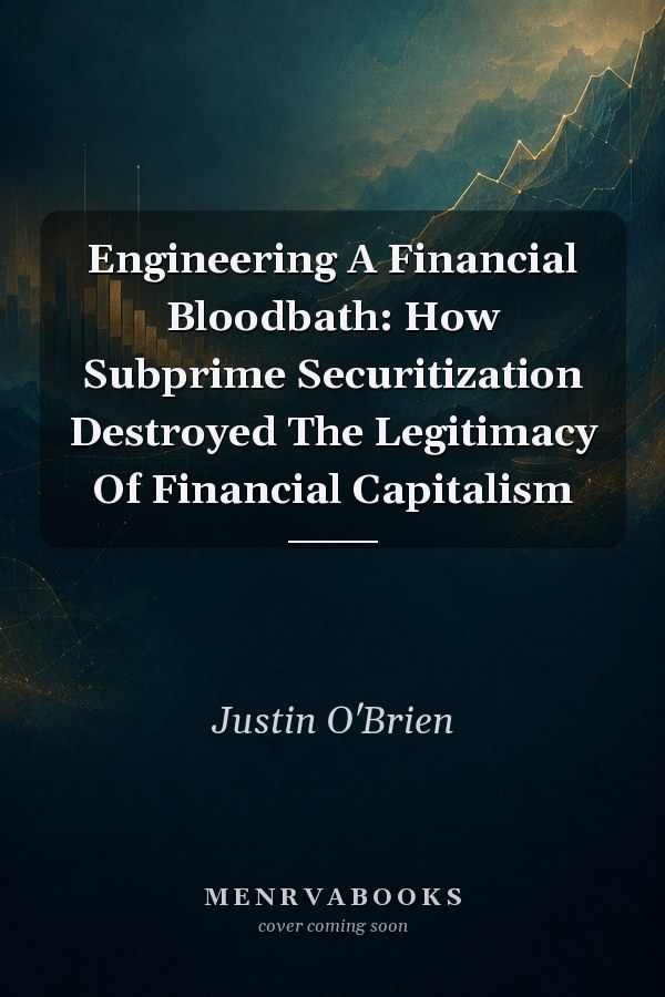 Engineering A Financial Bloodbath: How Subprime Securitization Destroyed The Legitimacy Of Financial Capitalism