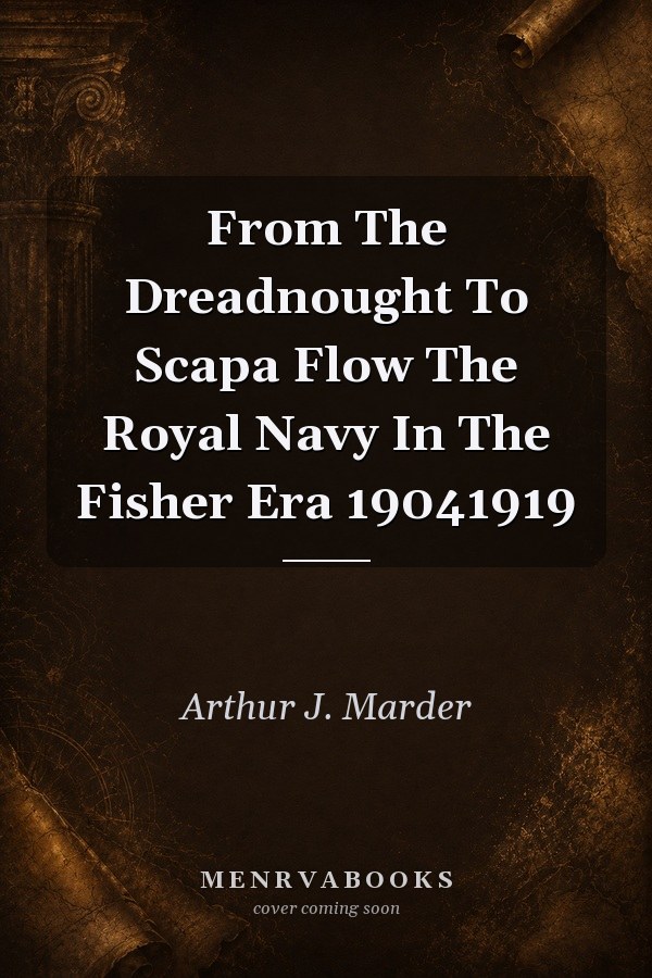 From The Dreadnought To Scapa Flow The Royal Navy In The Fisher Era 19041919
