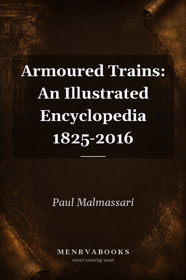 Armoured Trains: An Illustrated Encyclopedia 1825-2016