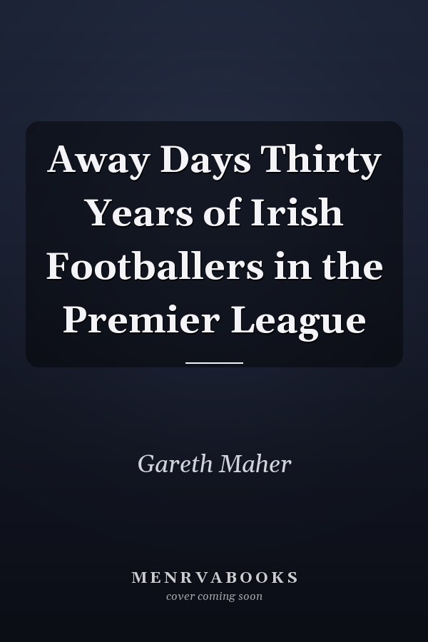Away Days Thirty Years of Irish Footballers in the Premier League