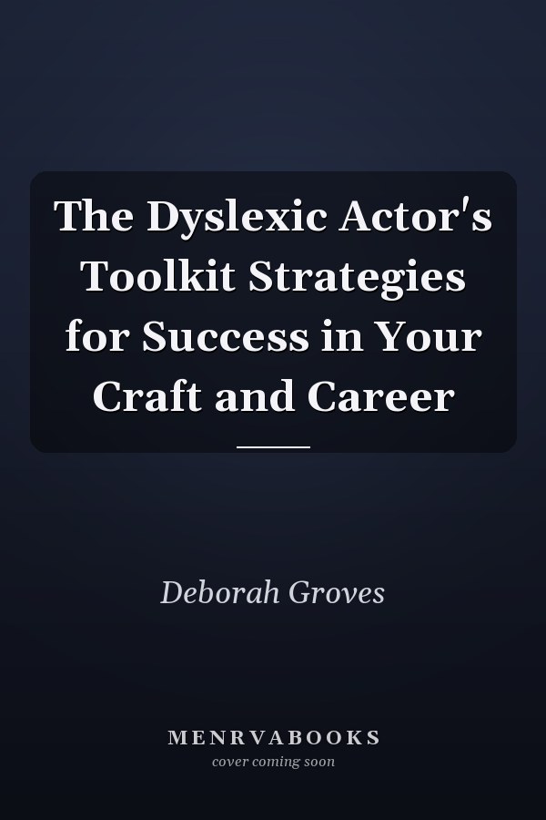 The Dyslexic Actor's Toolkit Strategies for Success in Your Craft and Career