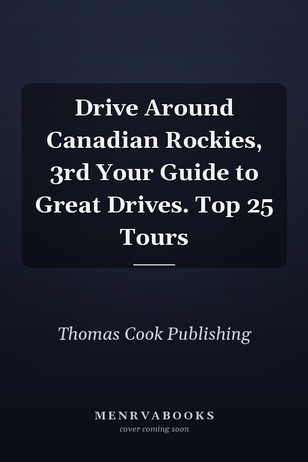 Drive Around Canadian Rockies, 3rd Your Guide to Great Drives. Top 25 Tours
