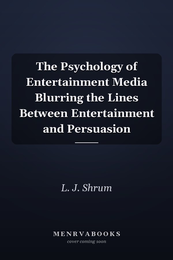 The Psychology of Entertainment Media Blurring the Lines Between Entertainment and Persuasion