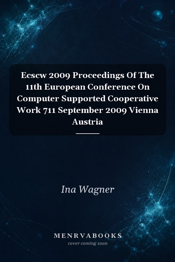 Ecscw 2009 Proceedings Of The 11th European Conference On Computer Supported Cooperative Work 711 September 2009 Vienna Austria