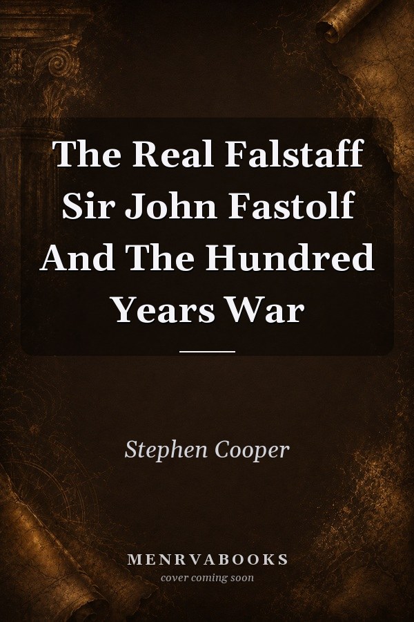 The Real Falstaff: Sir John Fastolf And The Hundred Years War