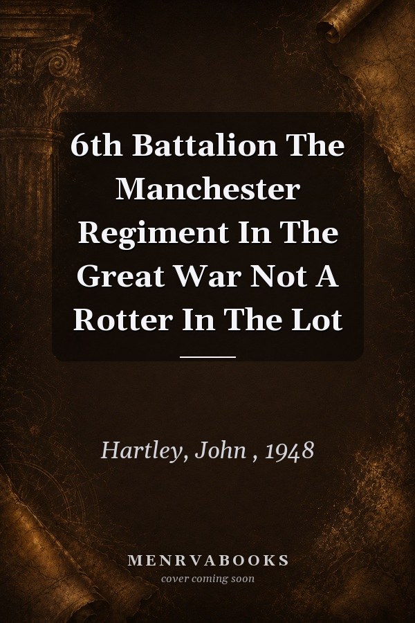 6th Battalion The Manchester Regiment In The Great War: Not a Rotter in the Lot