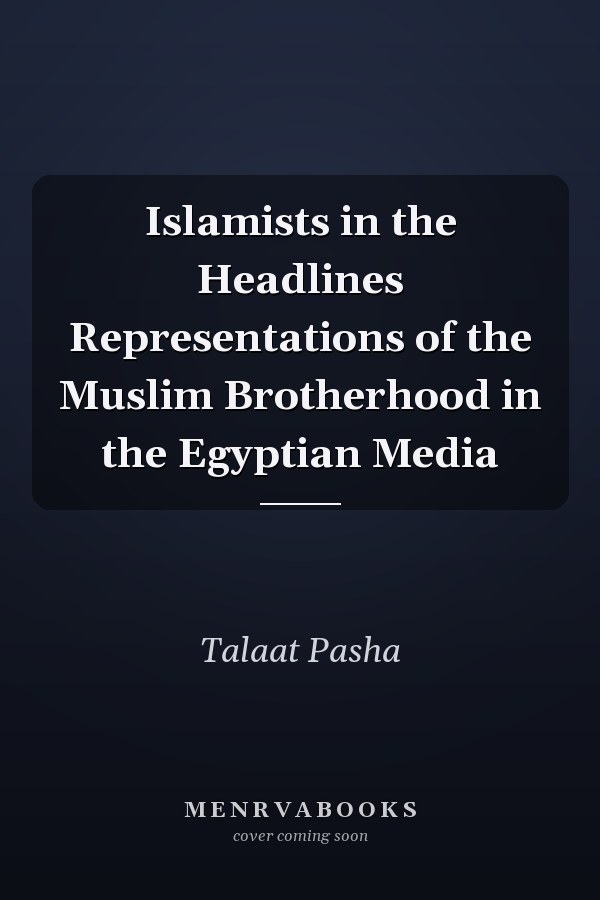 Islamists in the Headlines Representations of the Muslim Brotherhood in the Egyptian Media