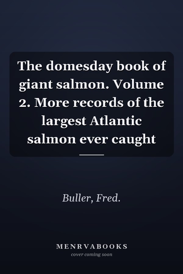 The domesday book of giant salmon. Volume 2. More records of the largest Atlantic salmon ever caught