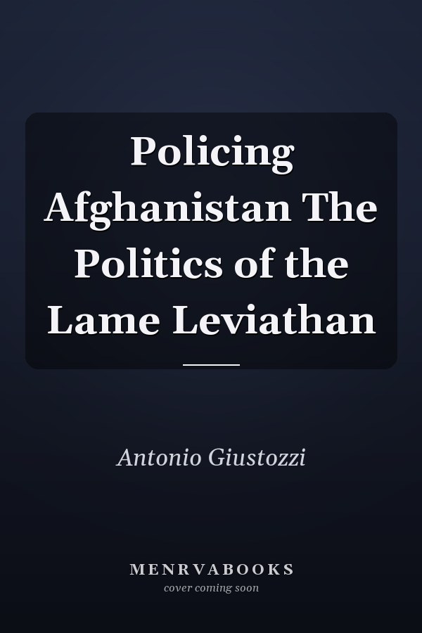 Policing Afghanistan The Politics of the Lame Leviathan