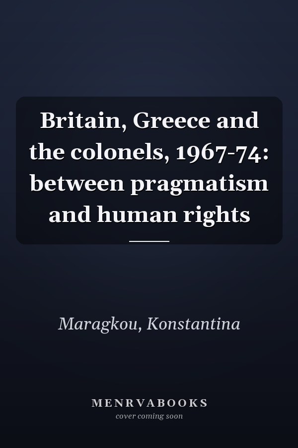 Britain, Greece and the colonels, 1967-74: between pragmatism and human rights