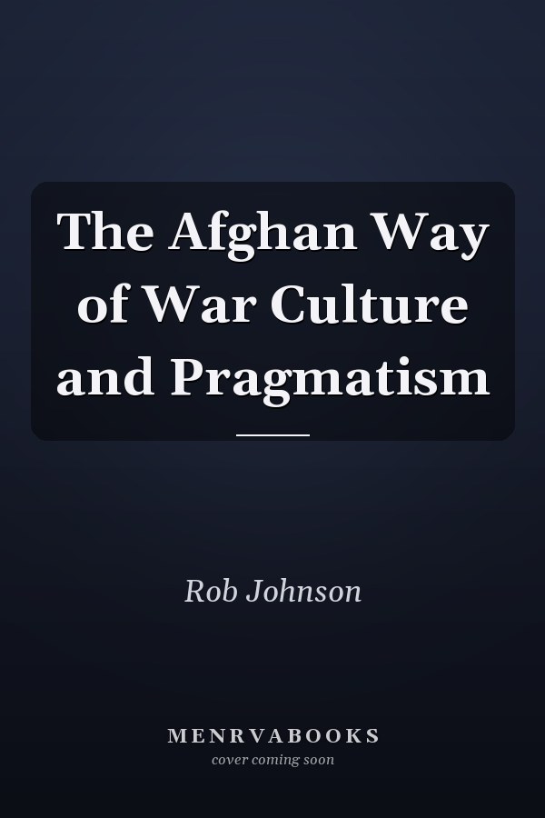 The Afghan Way of War Culture and Pragmatism