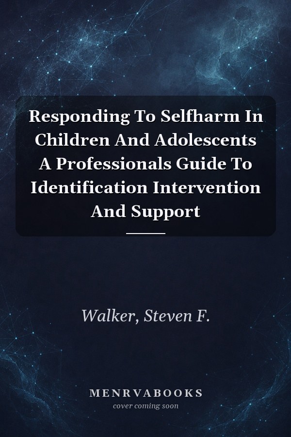 Responding To Selfharm In Children And Adolescents A Professionals Guide To Identification Intervention And Support