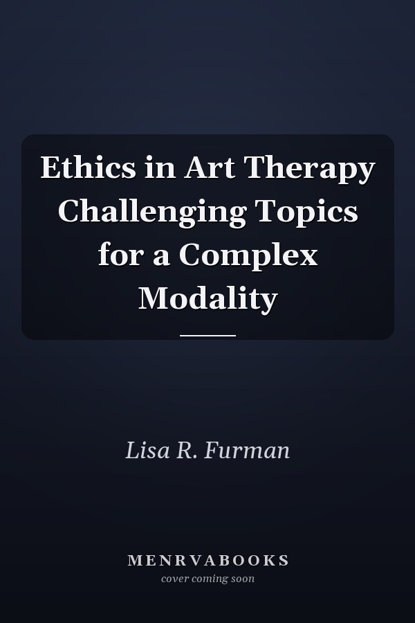 Ethics in Art Therapy Challenging Topics for a Complex Modality