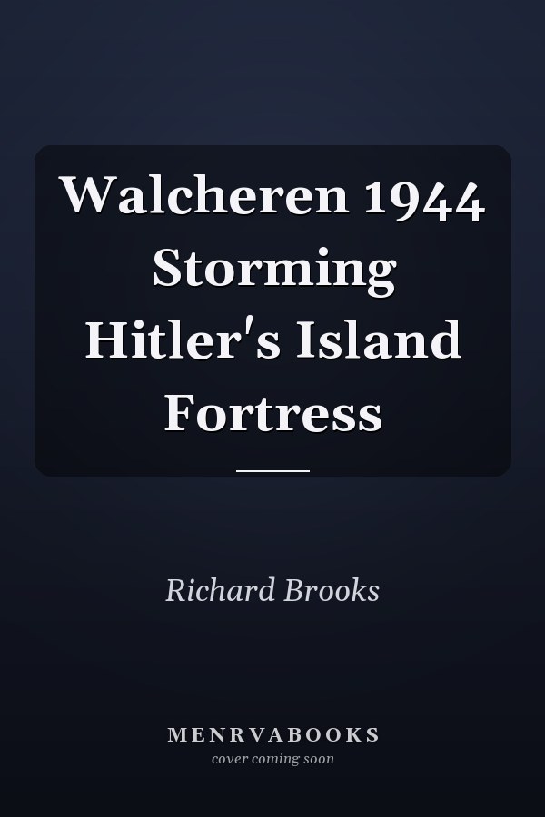 Walcheren 1944 Storming Hitler's Island Fortress