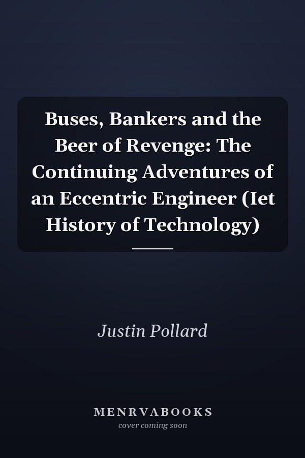 Buses, Bankers and the Beer of Revenge: The Continuing Adventures of an Eccentric Engineer (Iet History of Technology)