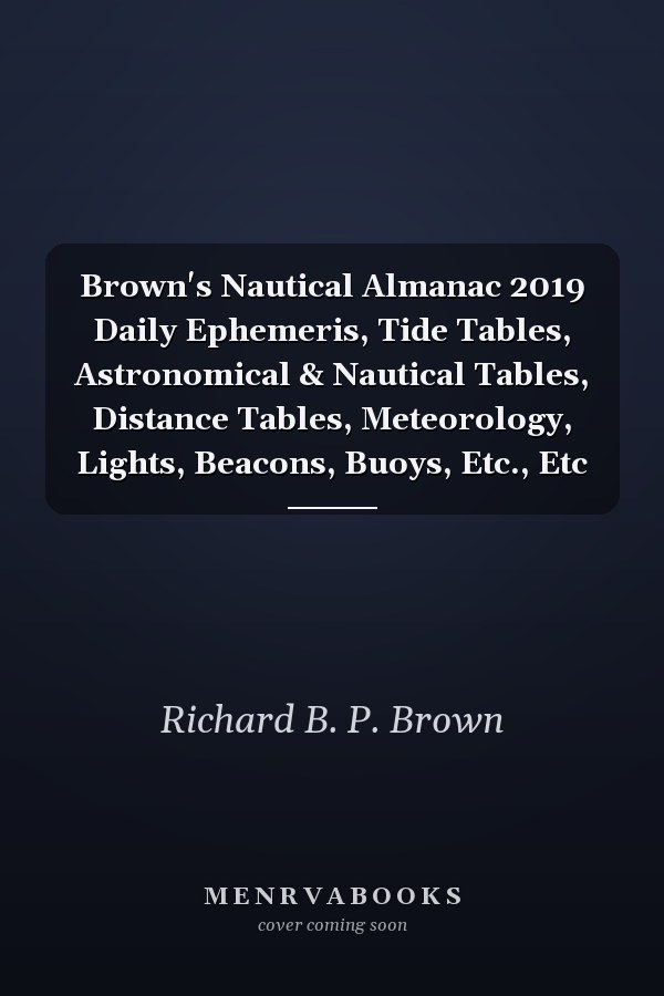 Brown's Nautical Almanac 2019 Daily Ephemeris, Tide Tables, Astronomical & Nautical Tables, Distance Tables, Meteorology, Lights, Beacons, Buoys, Etc., Etc