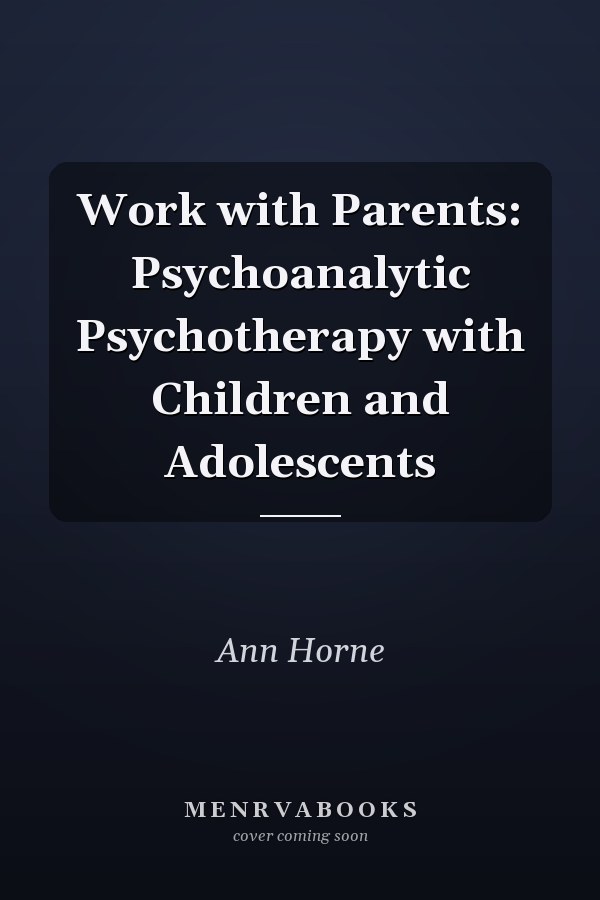 Work with Parents: Psychoanalytic Psychotherapy with Children and Adolescents