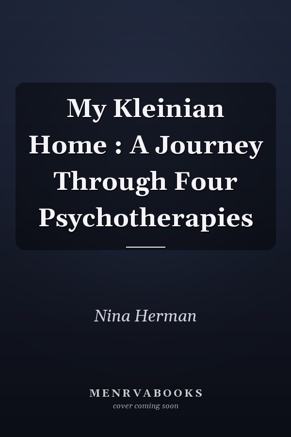 My Kleinian Home : A Journey Through Four Psychotherapies