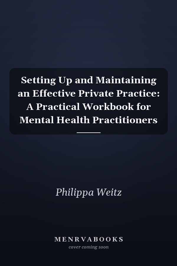 Setting Up and Maintaining an Effective Private Practice: A Practical Workbook for Mental Health Practitioners
