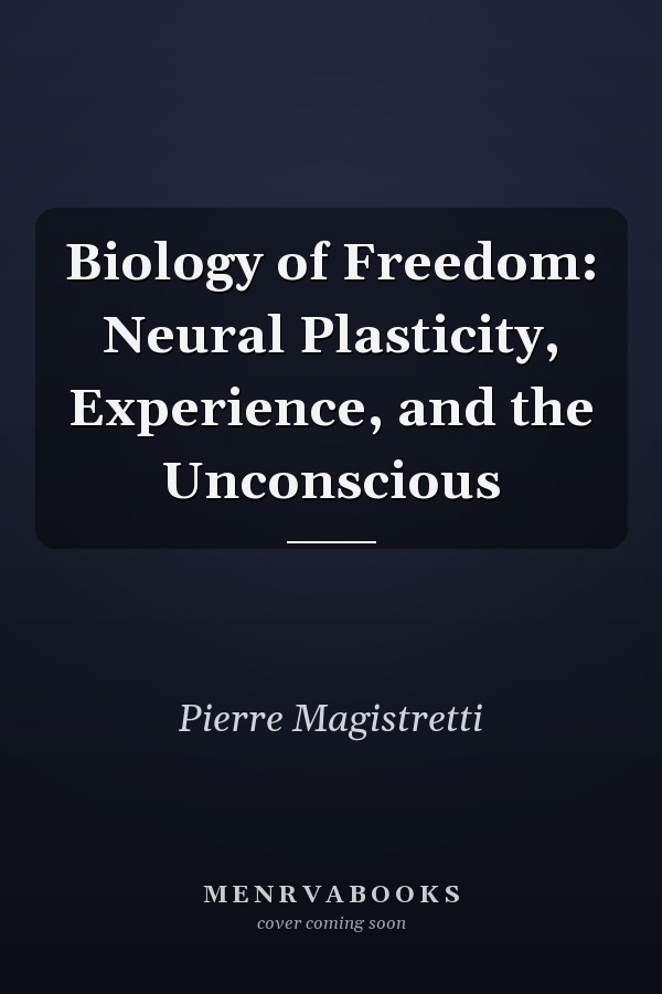 Biology of Freedom: Neural Plasticity, Experience, and the Unconscious