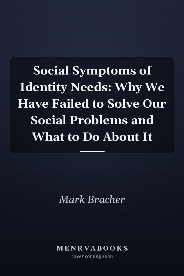 Social Symptoms of Identity Needs: Why We Have Failed to Solve Our Social Problems and What to Do About It