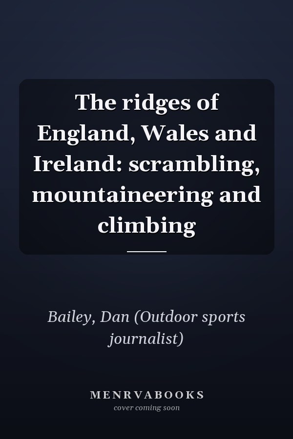 The ridges of England, Wales and Ireland: scrambling, mountaineering and climbing