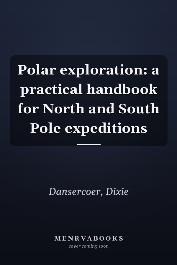 Polar exploration: a practical handbook for North and South Pole expeditions