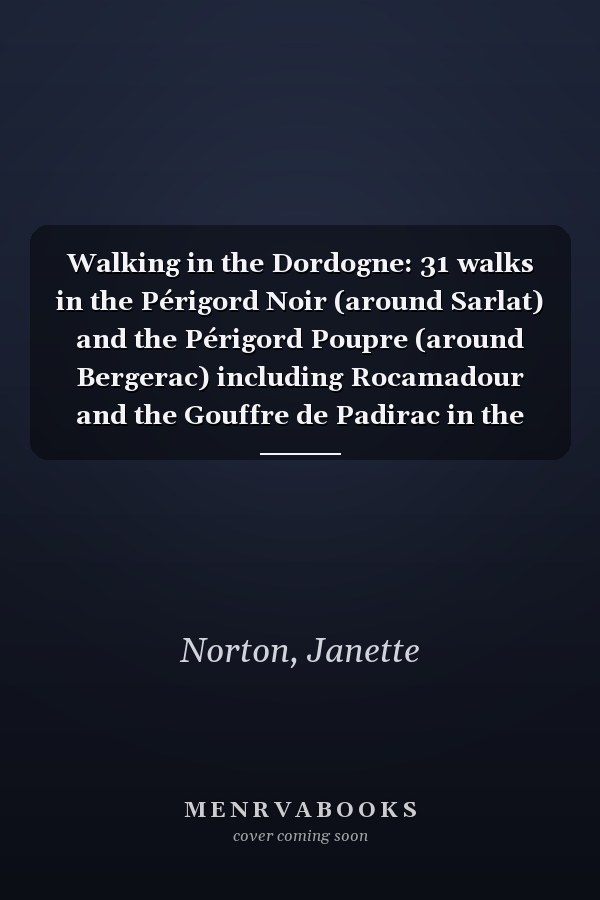Walking in the Dordogne: 31 walks in the Périgord Noir (around Sarlat) and the Périgord Poupre (around Bergerac) including Rocamadour and the Gouffre de Padirac in the Lot